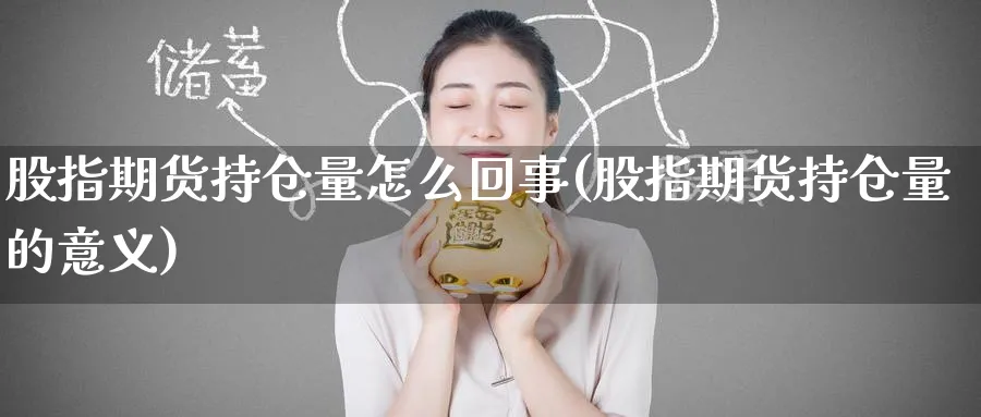 股指期货持仓量怎么回事(股指期货持仓量的意义)_https://www.nccrq.com_期货品种_第1张