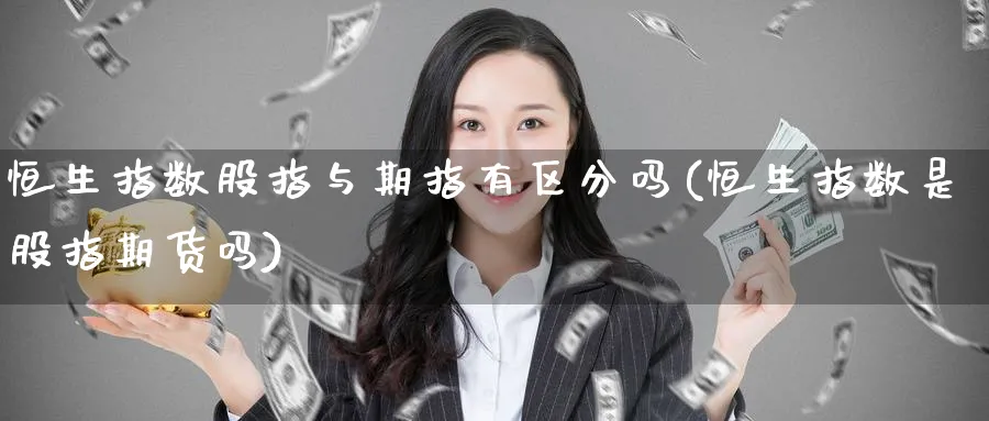 恒生指数股指与期指有区分吗(恒生指数是股指期货吗)_https://www.nccrq.com_内盘期货_第1张