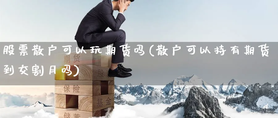 股票散户可以玩期货吗(散户可以持有期货到交割月吗)_https://www.nccrq.com_期货技术_第1张