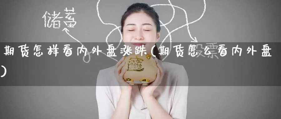 期货怎样看内外盘涨跌(期货怎么看内外盘)_https://www.nccrq.com_期货行情_第1张