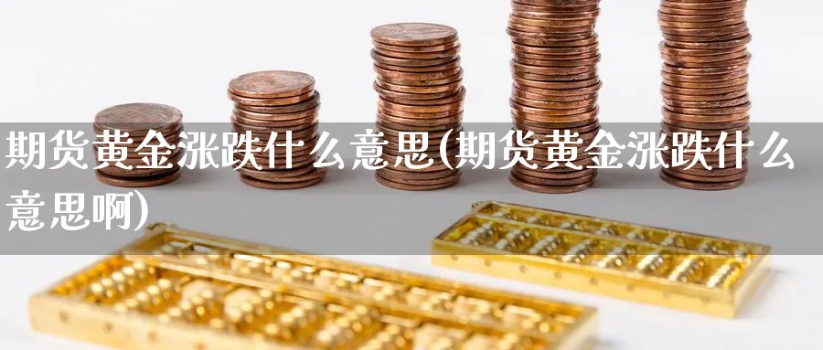 期货黄金涨跌什么意思(期货黄金涨跌什么意思啊)_期货平台_第1张_南辞期货直播间 期货黄金涨跌什么意思(期货黄金涨跌什么意思啊)_https://www.nccrq.com_期货平台_第1张