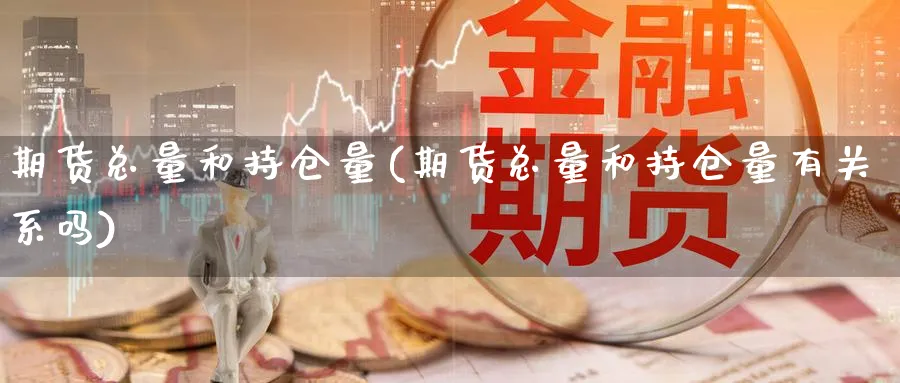 期货总量和持仓量(期货总量和持仓量有关系吗)_https://www.nccrq.com_期货品种_第1张