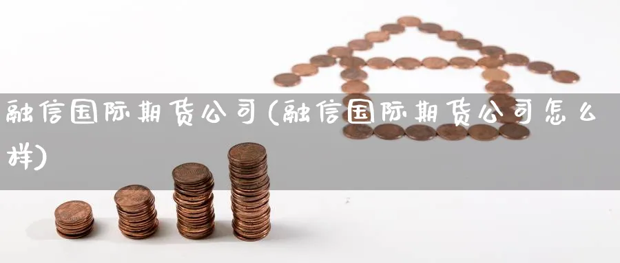 融信国际期货公司(融信国际期货公司怎么样)_https://www.nccrq.com_期货分析_第1张