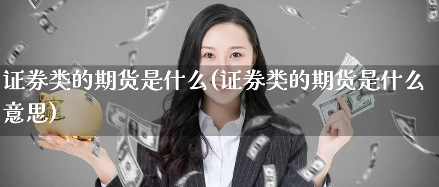 证券类的期货是什么(证券类的期货是什么意思)_https://www.nccrq.com_恒指期货_第1张