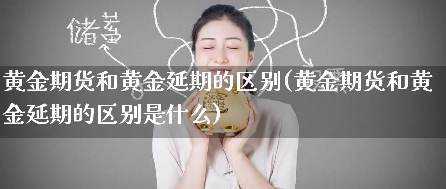 黄金期货和黄金延期的区别(黄金期货和黄金延期的区别是什么)_https://www.nccrq.com_期货品种_第1张
