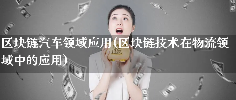 区块链汽车领域应用(区块链技术在物流领域中的应用)_https://www.nccrq.com_币圈资讯_第1张