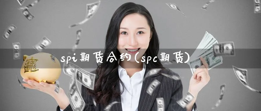 spi期货合约(spc期货)_https://www.nccrq.com_期货软件_第1张