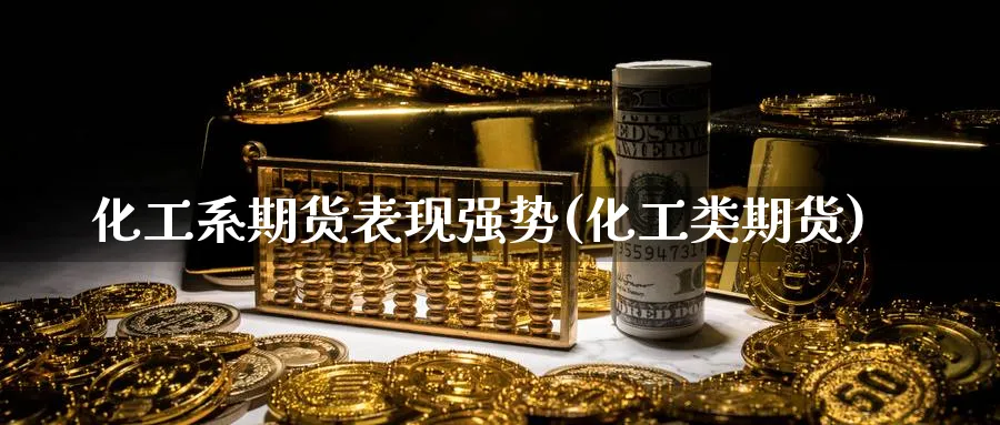 化工系期货表现强势(化工类期货)_https://www.nccrq.com_币圈资讯_第1张
