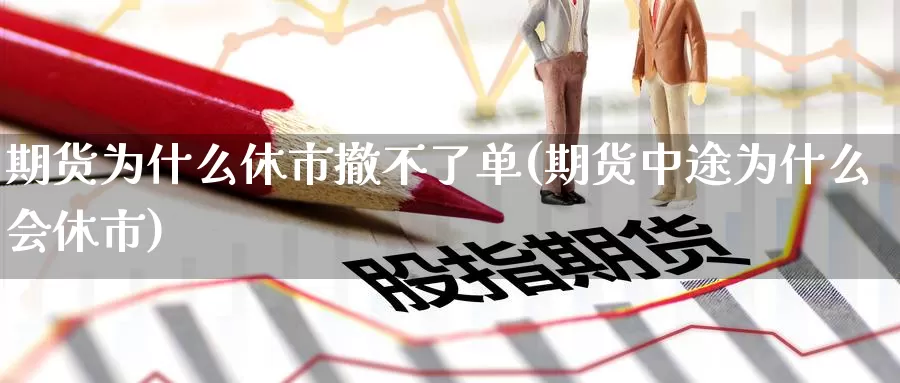 期货为什么休市撤不了单(期货中途为什么会休市)_https://www.nccrq.com_期货培训_第1张