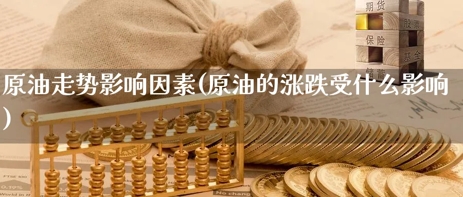 原油走势影响因素(原油的涨跌受什么影响)_https://www.nccrq.com_期货技术_第1张