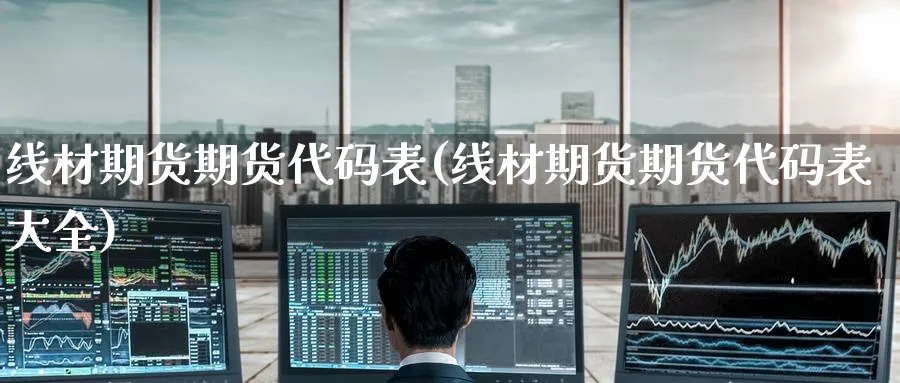 线材期货期货代码表(线材期货期货代码表大全)_https://www.nccrq.com_股指期货_第1张