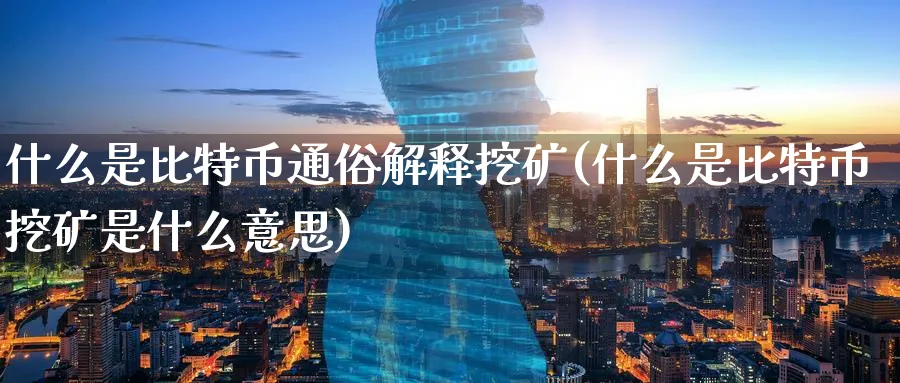 什么是比特币通俗解释挖矿(什么是比特币挖矿是什么意思)_https://www.nccrq.com_恒指期货_第1张