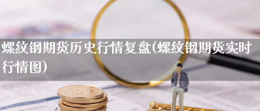 螺纹钢期货历史行情复盘(螺纹钢期货实时行情图)_https://www.nccrq.com_国际期货_第1张