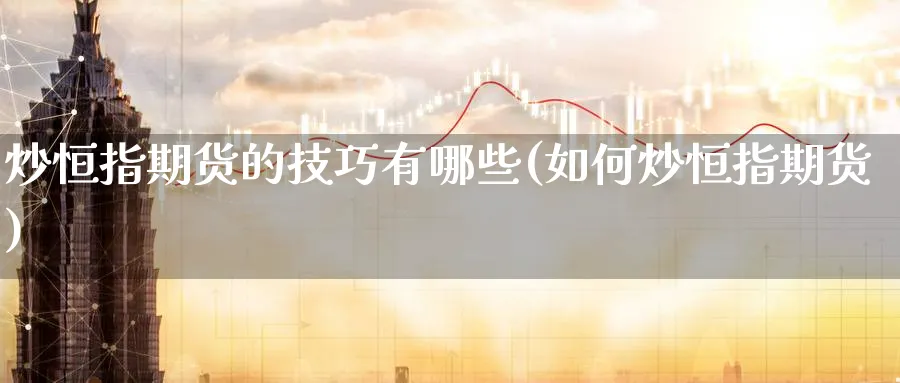 炒恒指期货的技巧有哪些(如何炒恒指期货)_https://www.nccrq.com_期货喊单_第1张
