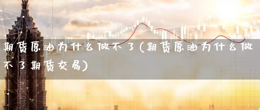 期货原油为什么做不了(期货原油为什么做不了期货交易)_https://www.nccrq.com_期货公司_第1张
