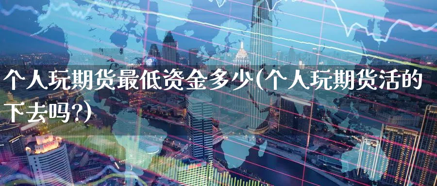 个人玩期货最低资金多少(个人玩期货活的下去吗?)_https://www.nccrq.com_恒指期货_第1张