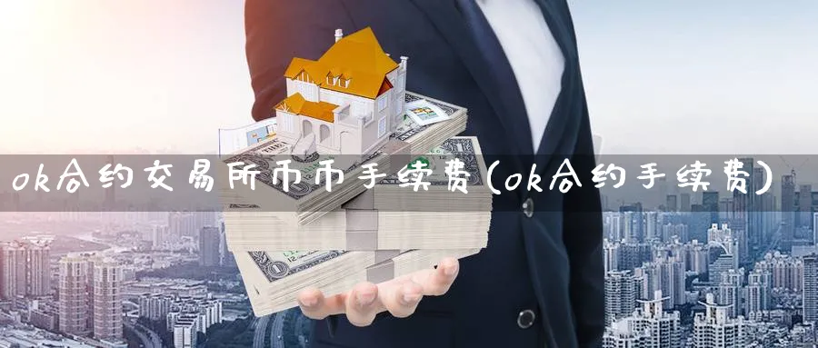 ok合约交易所币币手续费(ok合约手续费)_https://www.nccrq.com_币圈资讯_第1张