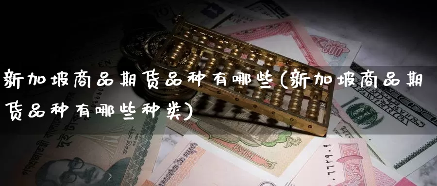 新加坡商品期货品种有哪些(新加坡商品期货品种有哪些种类)_https://www.nccrq.com_期货百科_第1张