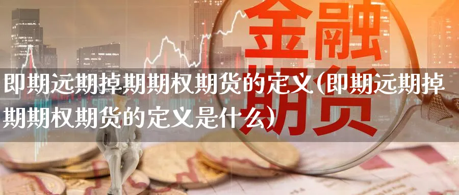 即期远期掉期期权期货的定义(即期远期掉期期权期货的定义是什么)_https://www.nccrq.com_期货平台_第1张