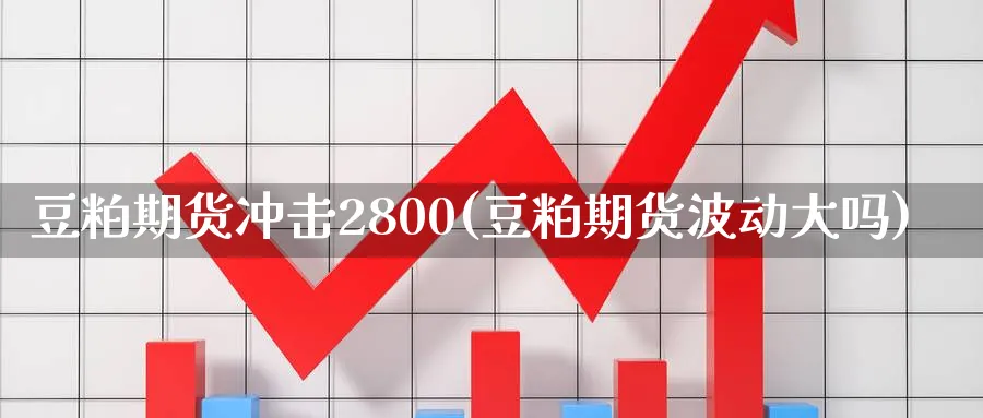 豆粕期货冲击2800(豆粕期货波动大吗)_https://www.nccrq.com_恒生指数_第1张