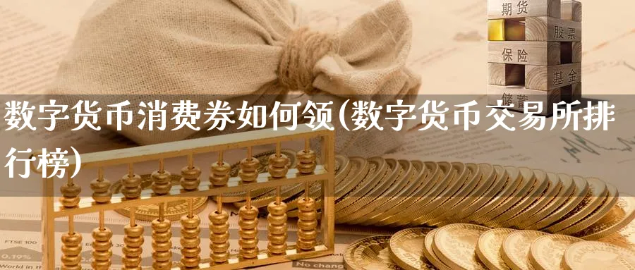 数字货币消费券如何领(数字货币交易所排行榜)_https://www.nccrq.com_币圈资讯_第1张