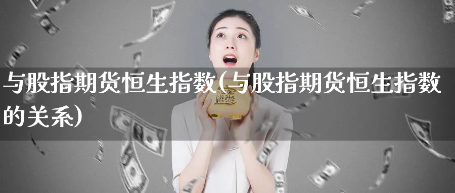 与股指期货恒生指数(与股指期货恒生指数的关系)_https://www.nccrq.com_期货培训_第1张