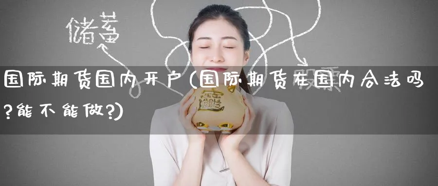 国际期货国内开户(国际期货在国内合法吗?能不能做?)_https://www.nccrq.com_期货培训_第1张