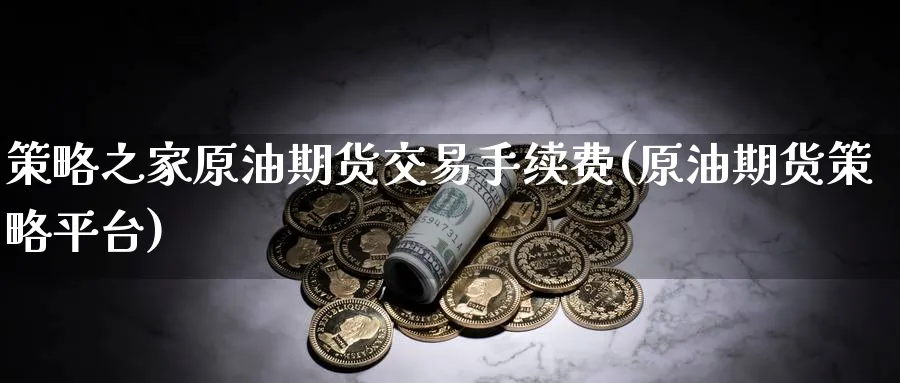 策略之家原油期货交易手续费(原油期货策略平台)_https://www.nccrq.com_期货品种_第1张