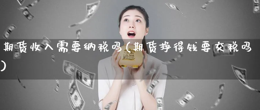 期货收入需要纳税吗(期货挣得钱要交税吗)_https://www.nccrq.com_纳指期货_第1张