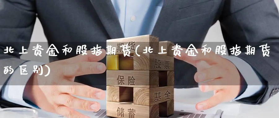 北上资金和股指期货(北上资金和股指期货的区别)_https://www.nccrq.com_期货软件_第1张