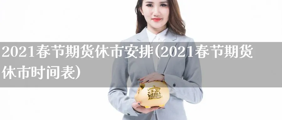 2021春节期货休市安排(2021春节期货休市时间表)_https://www.nccrq.com_期货品种_第1张