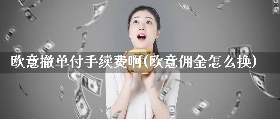 欧意撤单付手续费啊(欧意佣金怎么换)_https://www.nccrq.com_币圈资讯_第1张