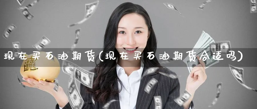 现在买石油期货(现在买石油期货合适吗)_https://www.nccrq.com_原油期货_第1张
