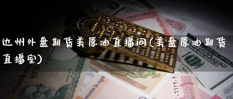 达州外盘期货美原油直播间(美盘原油期货直播室)_https://www.nccrq.com_黄金期货_第1张