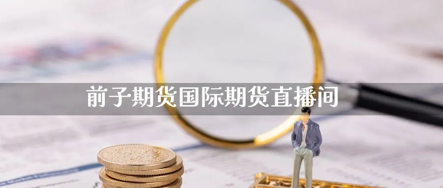 前子期货国际期货直播间_https://www.nccrq.com_期货百科_第1张