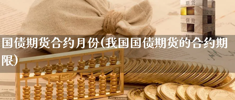国债期货合约月份(我国国债期货的合约期限)_https://www.nccrq.com_期货品种_第1张