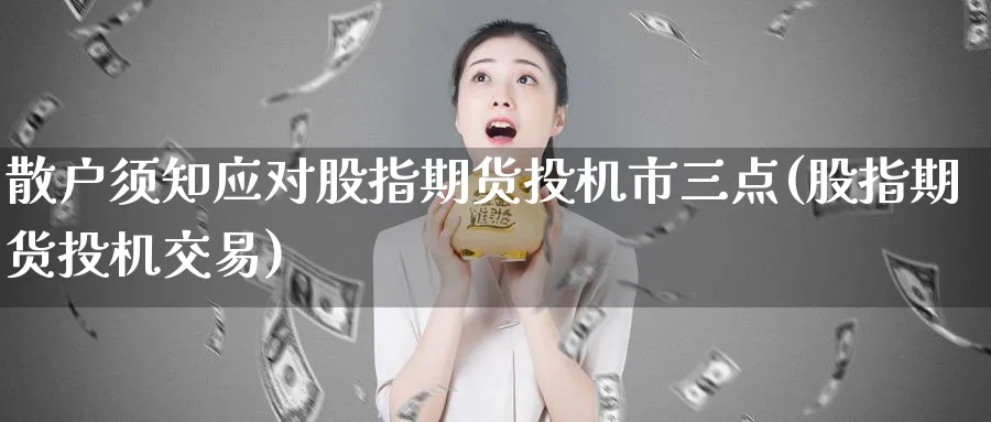 散户须知应对股指期货投机市三点(股指期货投机交易)_https://www.nccrq.com_原油期货_第1张