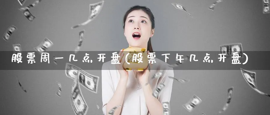 股票周一几点开盘(股票下午几点开盘)_https://www.nccrq.com_恒指期货_第1张