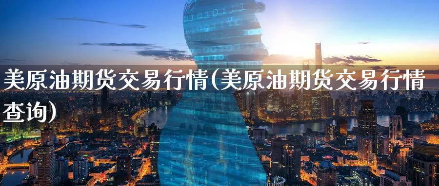 美原油期货交易行情(美原油期货交易行情查询)_期货平台_第1张_南辞期货直播间 美原油期货交易行情(美原油期货交易行情查询)_https://www.nccrq.com_期货平台_第1张