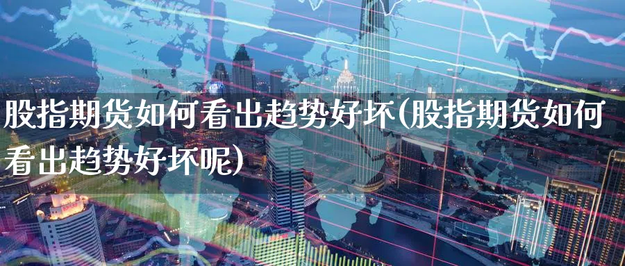 股指期货如何看出趋势好坏(股指期货如何看出趋势好坏呢)_https://www.nccrq.com_期货开户_第1张