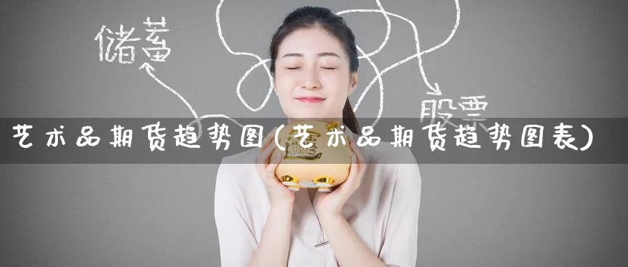 艺术品期货趋势图(艺术品期货趋势图表)_https://www.nccrq.com_股指期货_第1张