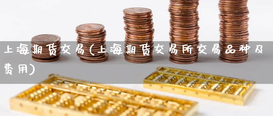 上海期货交易(上海期货交易所交易品种及费用)_期货培训_第1张_南辞期货直播间 上海期货交易(上海期货交易所交易品种及费用)_https://www.nccrq.com_期货培训_第1张