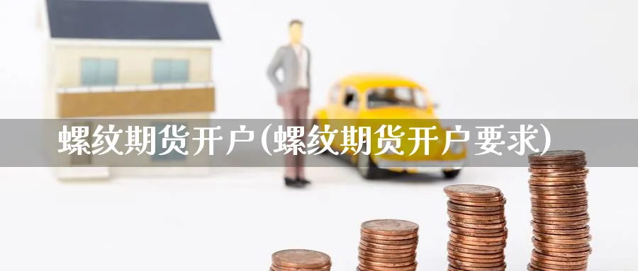 螺纹期货开户(螺纹期货开户要求)_https://www.nccrq.com_纳指期货_第1张