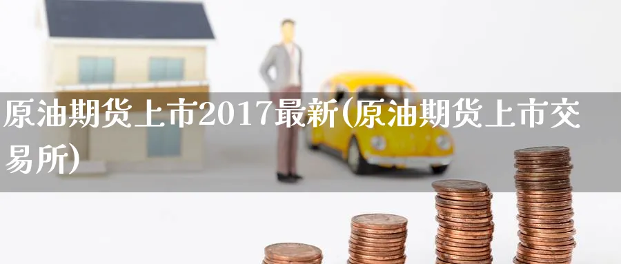 原油期货上市2017最新(原油期货上市交易所)_https://www.nccrq.com_期货入门_第1张