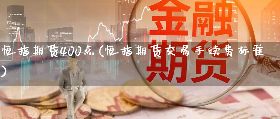 恒指期货400点(恒指期货交易手续费标准)_https://www.nccrq.com_期货喊单_第1张
