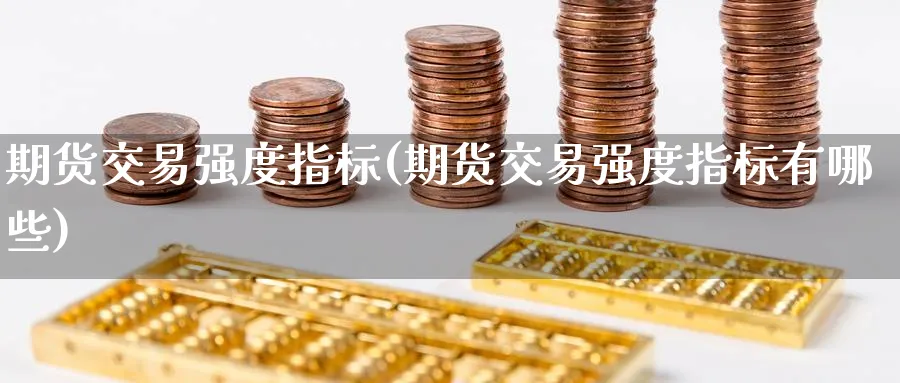 期货交易强度指标(期货交易强度指标有哪些)_https://www.nccrq.com_黄金期货_第1张