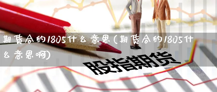 期货合约1805什么意思(期货合约1805什么意思啊)_https://www.nccrq.com_期货百科_第1张