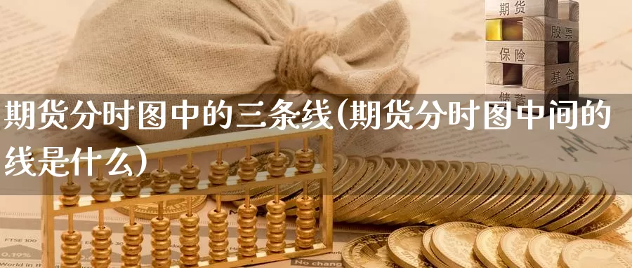 期货分时图中的三条线(期货分时图中间的线是什么)_https://www.nccrq.com_纳指期货_第1张