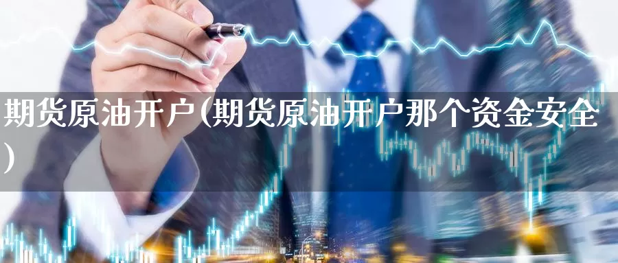期货原油开户(期货原油开户那个资金安全)_https://www.nccrq.com_期货培训_第1张