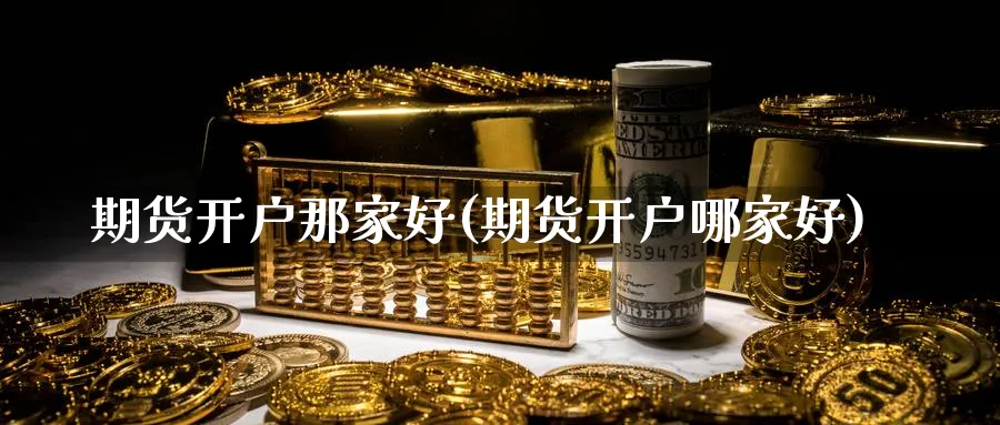 期货开户那家好(期货开户哪家好)_https://www.nccrq.com_恒生指数_第1张